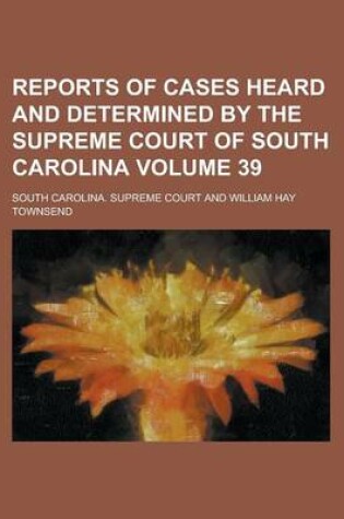 Cover of Reports of Cases Heard and Determined by the Supreme Court of South Carolina Volume 39