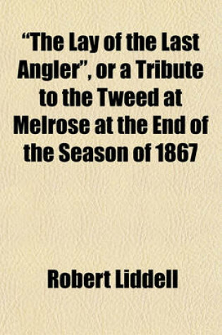 Cover of "The Lay of the Last Angler," or a Tribute to the Tweed at Melrose at the End of the Season of 1867