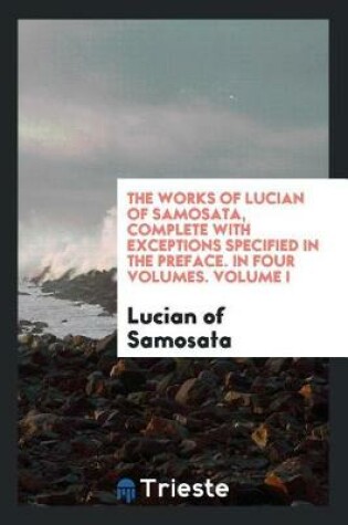 Cover of The Works of Lucian of Samosata, Complete with Exceptions Specified in the Preface. in Four Volumes. Volume I