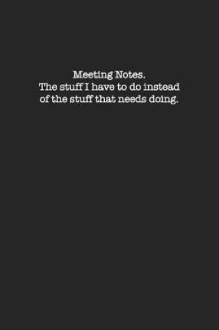 Cover of Meeting Notes. The stuff I have to do instead of the stuff that needs doing.
