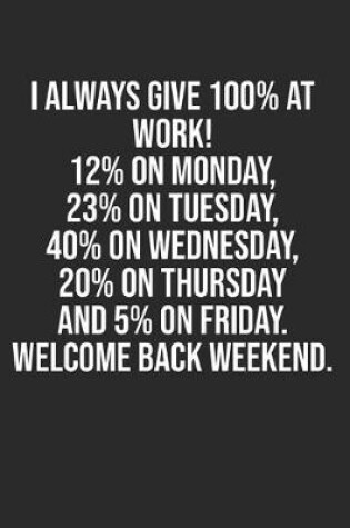 Cover of I always give 100% at work! 12% on Monday, 23% on Tuesday, 40% on Wednesday, 20% on Thursday and 5% on Friday. Welcome back weekend.