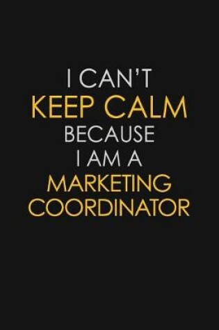 Cover of I Can't Keep Calm Because I Am A Marketing Coordinator