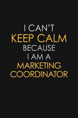 Book cover for I Can't Keep Calm Because I Am A Marketing Coordinator