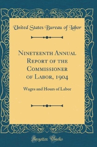 Cover of Nineteenth Annual Report of the Commissioner of Labor, 1904: Wages and Hours of Labor (Classic Reprint)