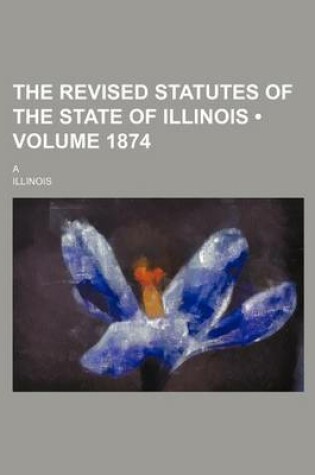 Cover of The Revised Statutes of the State of Illinois (Volume 1874); A