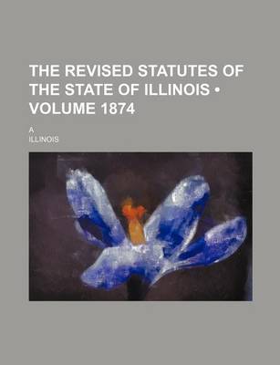 Book cover for The Revised Statutes of the State of Illinois (Volume 1874); A