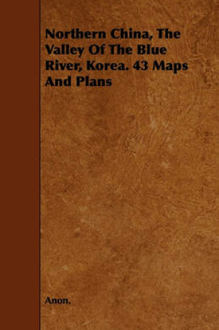 Cover of Northern China, The Valley Of The Blue River, Korea. 43 Maps And Plans