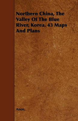 Book cover for Northern China, The Valley Of The Blue River, Korea. 43 Maps And Plans