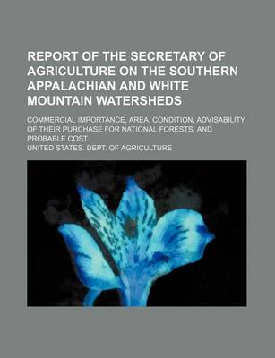 Book cover for Report of the Secretary of Agriculture on the Southern Appalachian and White Mountain Watersheds; Commercial Importance, Area, Condition, Advisability of Their Purchase for National Forests, and Probable Cost