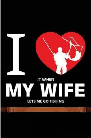 Cover of I Love It When My Wife Lets Me Go Fishing