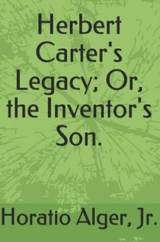 Cover of Herbert Carter's Legacy; Or, the Inventor's Son.