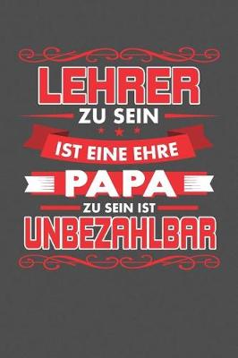 Book cover for Lehrer Zu Sein Ist Eine Ehre - Papa Zu Sein Ist Unbezahlbar