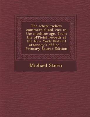 Book cover for The White Ticket; Commercialized Vice in the Machine Age, from the Official Records at the New York District Attorney's Office - Primary Source Editio