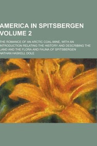 Cover of America in Spitsbergen; The Romance of an Arctic Coal-Mine, with an Introduction Relating the History and Describing the Land and the Flora and Fauna