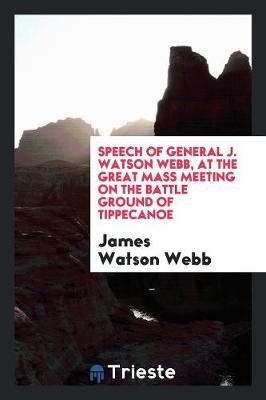 Book cover for Speech of General J. Watson Webb, at the Great Mass Meeting on the Battle Ground of Tippecanoe