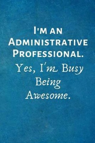 Cover of I'm an Administrative Professional. Yes, I'm Busy Being Awesome.