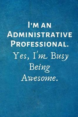 Book cover for I'm an Administrative Professional. Yes, I'm Busy Being Awesome.