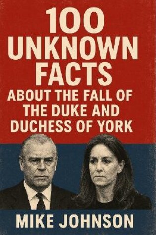 Cover of 100 Unknown Facts About The Fall Of The Duke And Duchess Of York.