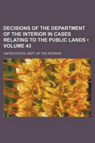 Cover of Decisions of the Department of the Interior in Cases Relating to the Public Lands (Volume 43 )