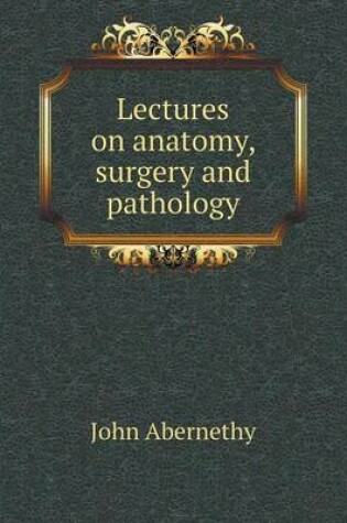 Cover of Lectures on anatomy, surgery and pathology