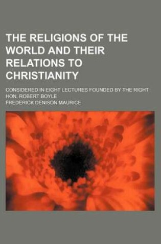 Cover of The Religions of the World and Their Relations to Christianity; Considered in Eight Lectures Founded by the Right Hon. Robert Boyle