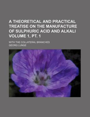 Book cover for A Theoretical and Practical Treatise on the Manufacture of Sulphuric Acid and Alkali Volume 1, PT. 1; With the Collateral Branches