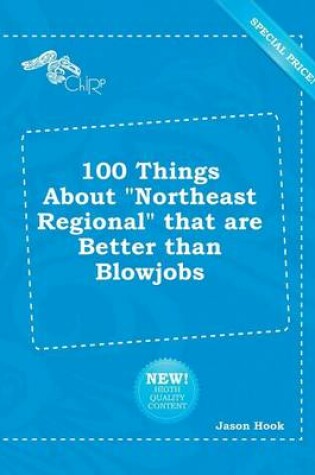 Cover of 100 Things about Northeast Regional That Are Better Than Blowjobs