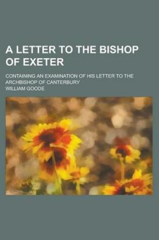 Cover of A Letter to the Bishop of Exeter; Containing an Examination of His Letter to the Archbishop of Canterbury