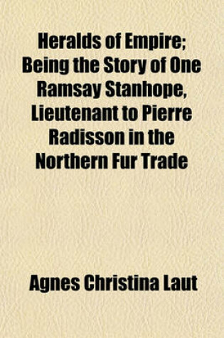 Cover of Heralds of Empire; Being the Story of One Ramsay Stanhope, Lieutenant to Pierre Radisson in the Northern Fur Trade