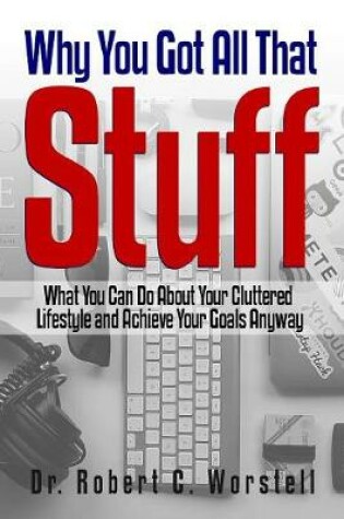 Cover of Why You Got All That Stuff: What You Can Do About Your Cluttered Lifestyle and Achieve Your Goals Anyway