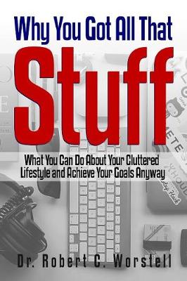 Book cover for Why You Got All That Stuff: What You Can Do About Your Cluttered Lifestyle and Achieve Your Goals Anyway