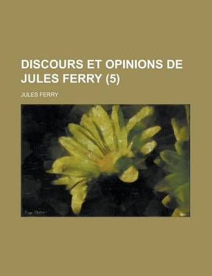 Book cover for Discours Et Opinions de Jules Ferry (5)