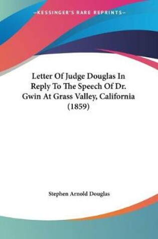 Cover of Letter Of Judge Douglas In Reply To The Speech Of Dr. Gwin At Grass Valley, California (1859)