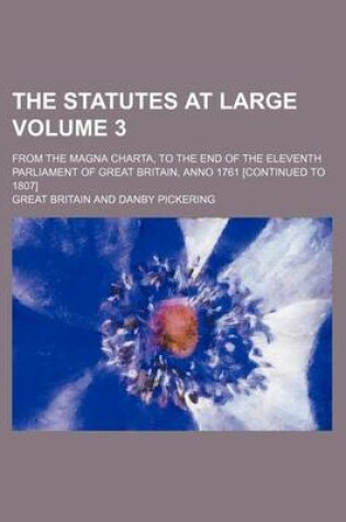 Cover of The Statutes at Large Volume 3; From the Magna Charta, to the End of the Eleventh Parliament of Great Britain, Anno 1761 [Continued to 1807]