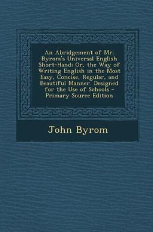 Cover of An Abridgement of Mr. Byrom's Universal English Short-Hand; Or, the Way of Writing English in the Most Easy, Concise, Regular, and Beautiful Manner. Designed for the Use of Schools - Primary Source Edition