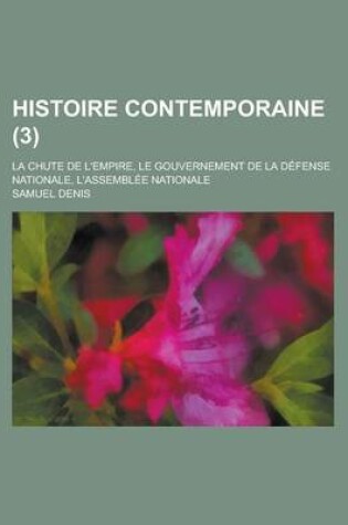 Cover of Histoire Contemporaine; La Chute de L'Empire, Le Gouvernement de La Defense Nationale, L'Assemblee Nationale (3)