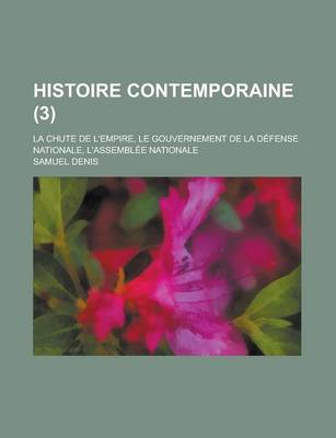 Book cover for Histoire Contemporaine; La Chute de L'Empire, Le Gouvernement de La Defense Nationale, L'Assemblee Nationale (3)