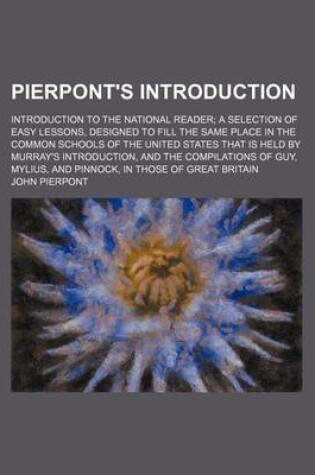 Cover of Pierpont's Introduction; Introduction to the National Reader a Selection of Easy Lessons, Designed to Fill the Same Place in the Common Schools of the United States That Is Held by Murray's Introduction, and the Compilations of Guy,