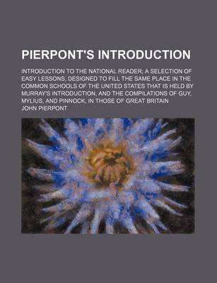 Book cover for Pierpont's Introduction; Introduction to the National Reader a Selection of Easy Lessons, Designed to Fill the Same Place in the Common Schools of the United States That Is Held by Murray's Introduction, and the Compilations of Guy,