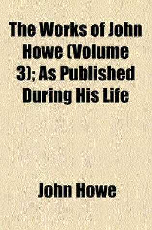 Cover of The Works of John Howe (Volume 3); As Published During His Life