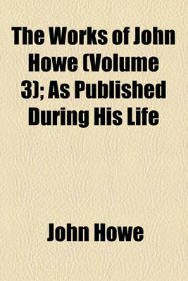 Book cover for The Works of John Howe (Volume 3); As Published During His Life