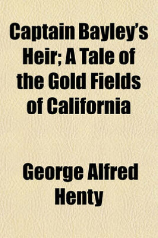 Cover of Captain Bayley's Heir; A Tale of the Gold Fields of California