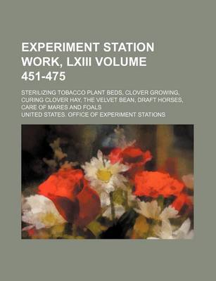 Book cover for Experiment Station Work, LXIII Volume 451-475; Sterilizing Tobacco Plant Beds, Clover Growing, Curing Clover Hay, the Velvet Bean, Draft Horses, Care of Mares and Foals