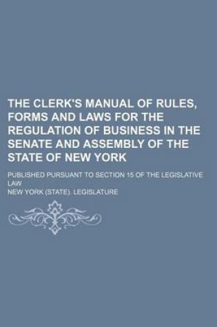 Cover of The Clerk's Manual of Rules, Forms and Laws for the Regulation of Business in the Senate and Assembly of the State of New York; Published Pursuant to Section 15 of the Legislative Law