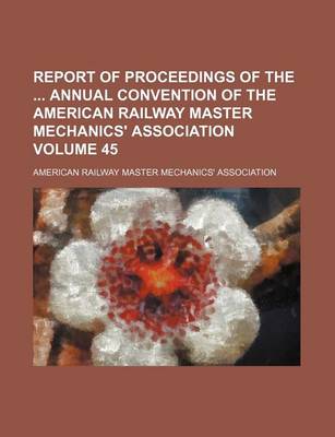 Book cover for Report of Proceedings of the Annual Convention of the American Railway Master Mechanics' Association Volume 45