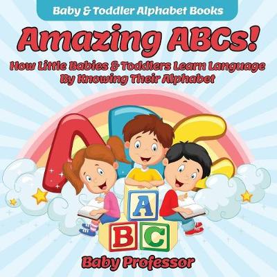 Cover of Amazing ABCs! How Little Babies & Toddlers Learn Language By Knowing Their Alphabet ABCs - Baby & Toddler Alphabet Books