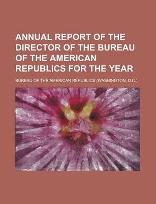 Book cover for Annual Report of the Director of the Bureau of the American Republics for the Year