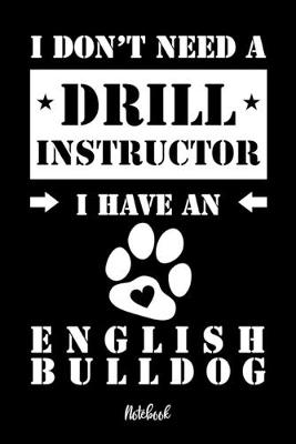 Book cover for I don't need a Drill Instructor I have an English Bulldog Notebook