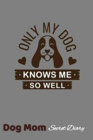 Cover of Only My Dog Knows Me So Well Dog Mom Secret Diary