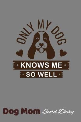 Book cover for Only My Dog Knows Me So Well Dog Mom Secret Diary